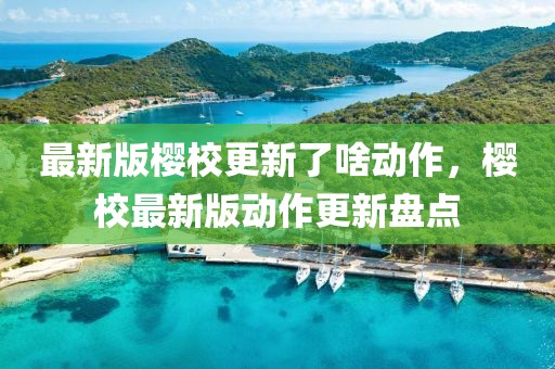 最新版櫻校更新了啥動作，櫻校最新版動作更新盤點