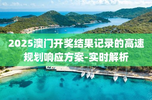 2025澳門開獎結(jié)果記錄的高速規(guī)劃響應(yīng)方案-實(shí)時解析