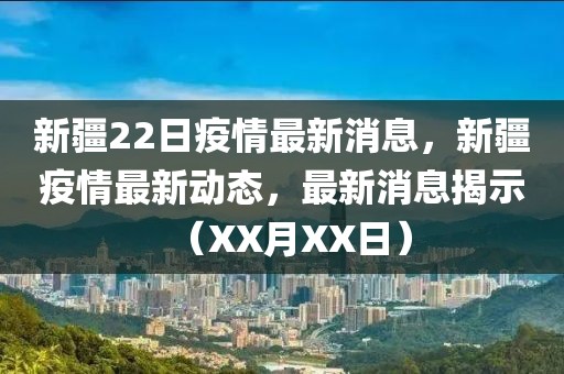 新疆22日疫情最新消息，新疆疫情最新動態(tài)，最新消息揭示（XX月XX日）