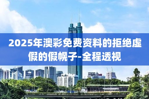 2025年澳彩免費(fèi)資料的拒絕虛假的假幌子-全程透視