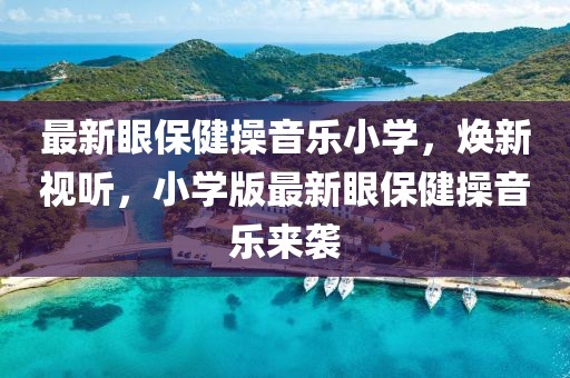 最新眼保健操音樂小學(xué)，煥新視聽，小學(xué)版最新眼保健操音樂來襲