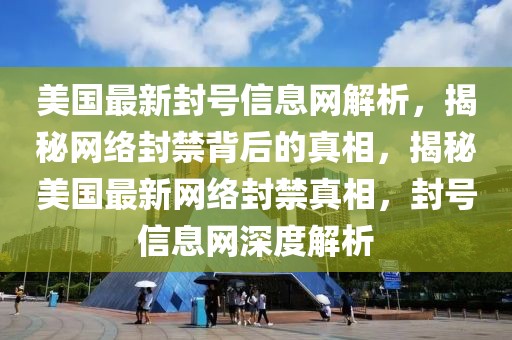 美國最新封號(hào)信息網(wǎng)解析，揭秘網(wǎng)絡(luò)封禁背后的真相，揭秘美國最新網(wǎng)絡(luò)封禁真相，封號(hào)信息網(wǎng)深度解析
