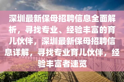 深圳最新保母招聘信息全面解析，尋找專業(yè)、經驗豐富的育兒伙伴，深圳最新保母招聘信息詳解，尋找專業(yè)育兒伙伴，經驗豐富者速覽