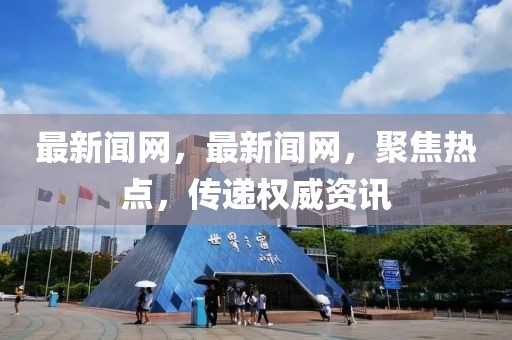 最新聞網(wǎng)，最新聞網(wǎng)，聚焦熱點(diǎn)，傳遞權(quán)威資訊