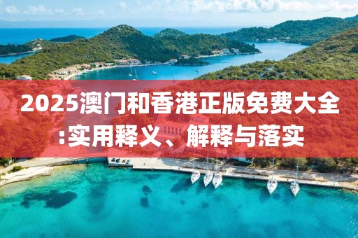 2025澳門和香港正版免費大全:實用釋義、解釋與落實