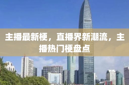 主播最新梗，直播界新潮流，主播熱門梗盤點(diǎn)