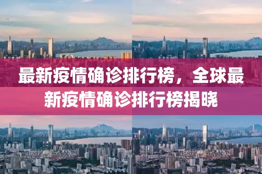 最新疫情確診排行榜，全球最新疫情確診排行榜揭曉