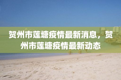 賀州市蓮塘疫情最新消息，賀州市蓮塘疫情最新動態(tài)