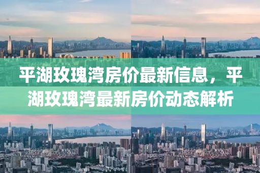 平湖玫瑰灣房價最新信息，平湖玫瑰灣最新房價動態(tài)解析