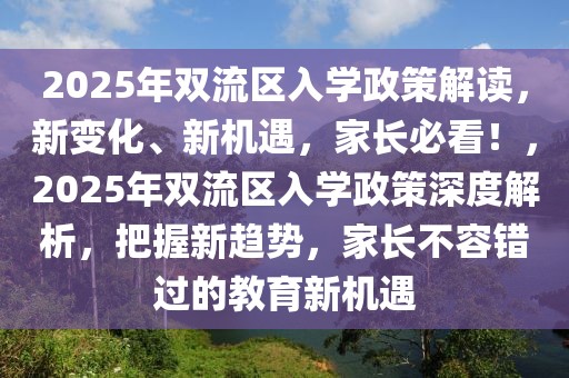 2025年雙流區(qū)入學(xué)政策解讀，新變化、新機(jī)遇，家長(zhǎng)必看！，2025年雙流區(qū)入學(xué)政策深度解析，把握新趨勢(shì)，家長(zhǎng)不容錯(cuò)過的教育新機(jī)遇