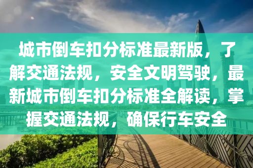 城市倒車扣分標(biāo)準(zhǔn)最新版，了解交通法規(guī)，安全文明駕駛，最新城市倒車扣分標(biāo)準(zhǔn)全解讀，掌握交通法規(guī)，確保行車安全