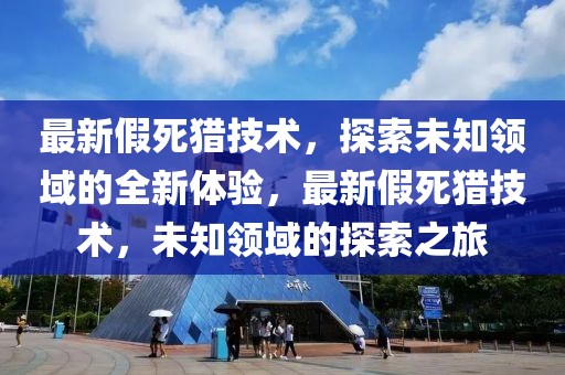 最新假死獵技術，探索未知領域的全新體驗，最新假死獵技術，未知領域的探索之旅