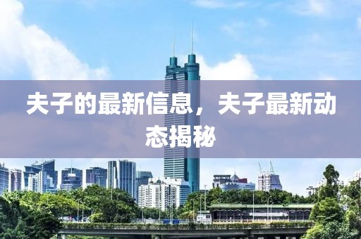 夫子的最新信息，夫子最新動態(tài)揭秘