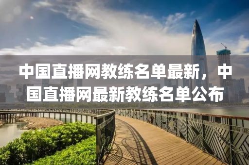 中國直播網(wǎng)教練名單最新，中國直播網(wǎng)最新教練名單公布