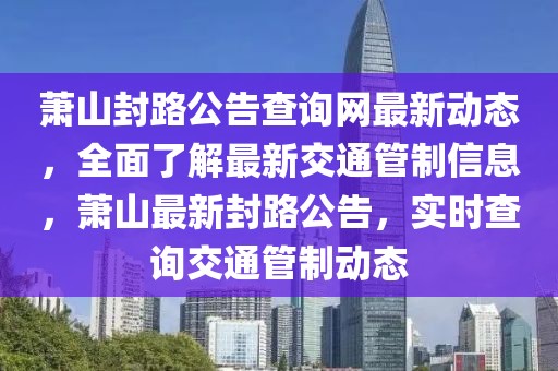 蕭山封路公告查詢網(wǎng)最新動態(tài)，全面了解最新交通管制信息，蕭山最新封路公告，實時查詢交通管制動態(tài)