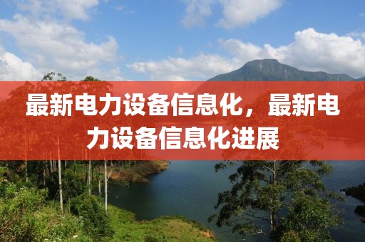最新電力設(shè)備信息化，最新電力設(shè)備信息化進(jìn)展