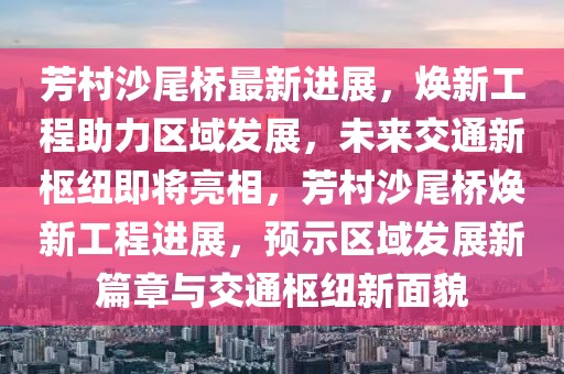 芳村沙尾橋最新進展，煥新工程助力區(qū)域發(fā)展，未來交通新樞紐即將亮相，芳村沙尾橋煥新工程進展，預示區(qū)域發(fā)展新篇章與交通樞紐新面貌