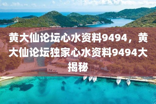 黃大仙論壇心水資料9494，黃大仙論壇獨(dú)家心水資料9494大揭秘