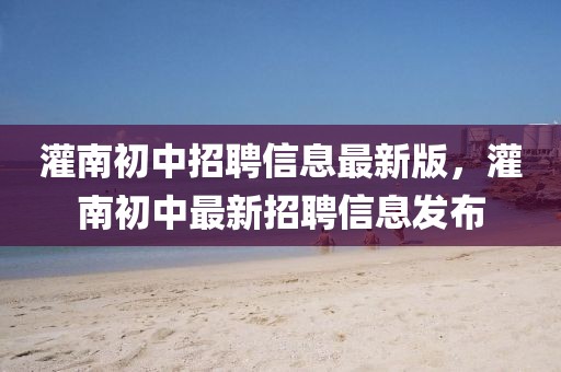 灌南初中招聘信息最新版，灌南初中最新招聘信息發(fā)布