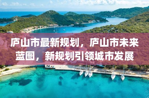 廬山市最新規(guī)劃，廬山市未來藍圖，新規(guī)劃引領(lǐng)城市發(fā)展