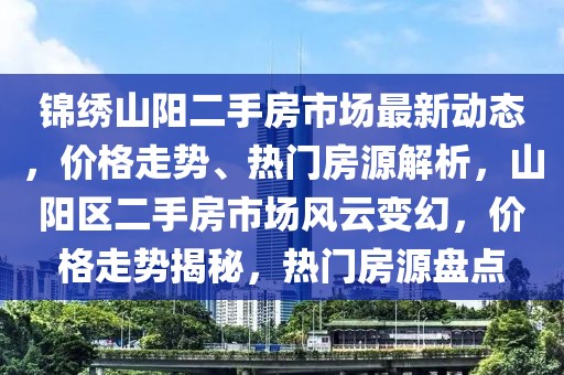 錦繡山陽(yáng)二手房市場(chǎng)最新動(dòng)態(tài)，價(jià)格走勢(shì)、熱門房源解析，山陽(yáng)區(qū)二手房市場(chǎng)風(fēng)云變幻，價(jià)格走勢(shì)揭秘，熱門房源盤(pán)點(diǎn)