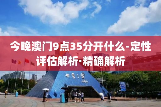 今晚澳門9點(diǎn)35分開什么-定性評(píng)估解析·精確解析