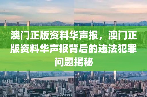 澳門(mén)正版資料華聲報(bào)，澳門(mén)正版資料華聲報(bào)背后的違法犯罪問(wèn)題揭秘