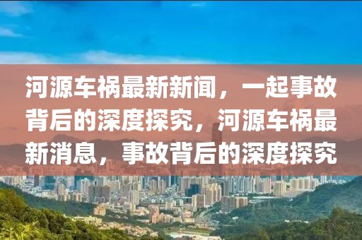河源車禍最新新聞，一起事故背后的深度探究，河源車禍最新消息，事故背后的深度探究