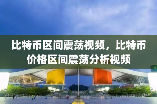 比特幣區(qū)間震蕩視頻，比特幣價(jià)格區(qū)間震蕩分析視頻