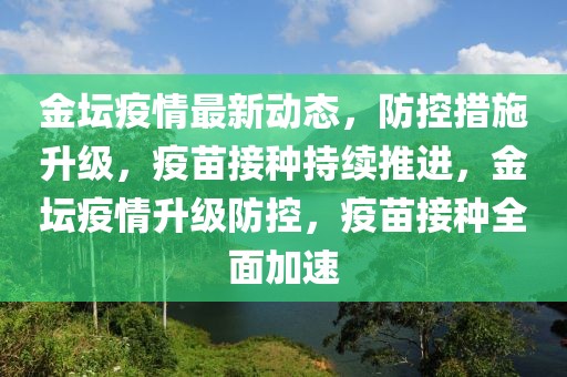 金壇疫情最新動態(tài)，防控措施升級，疫苗接種持續(xù)推進(jìn)，金壇疫情升級防控，疫苗接種全面加速