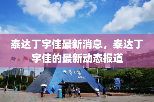 泰達(dá)丁宇佳最新消息，泰達(dá)丁宇佳的最新動(dòng)態(tài)報(bào)道