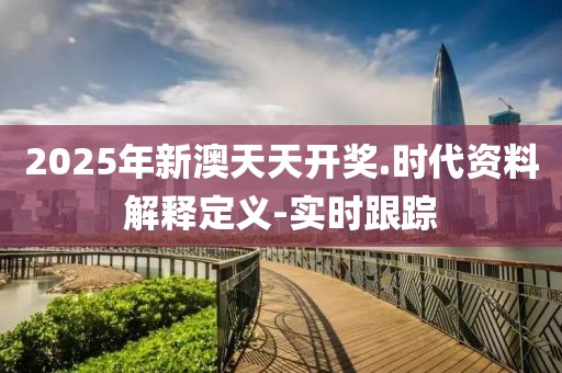 2025年新澳天天開獎(jiǎng).時(shí)代資料解釋定義-實(shí)時(shí)跟蹤
