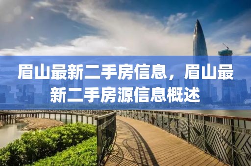 眉山最新二手房信息，眉山最新二手房源信息概述