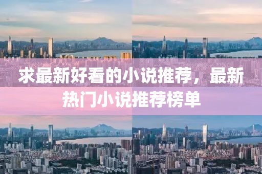 求最新好看的小說(shuō)推薦，最新熱門(mén)小說(shuō)推薦榜單