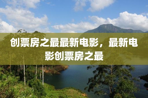 創(chuàng)票房之最最新電影，最新電影創(chuàng)票房之最