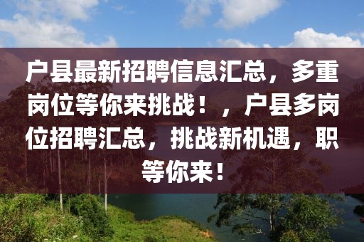 戶縣最新招聘信息匯總，多重崗位等你來挑戰(zhàn)！，戶縣多崗位招聘匯總，挑戰(zhàn)新機遇，職等你來！