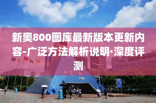 新奧800圖庫(kù)最新版本更新內(nèi)容-廣泛方法解析說(shuō)明·深度評(píng)測(cè)